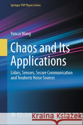 Chaos and Its Applications: Lidars, Sensors, Secure Communication and Terahertz Noise Sources Yuncai Wang 9789819645152