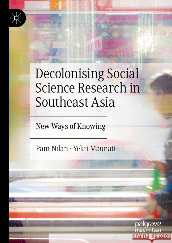 Decolonising Social Science Research in Southeast Asia: New Ways of Knowing Pam Nilan, Yekti Maunati 9789819646234 Springer Verlag, Singapore