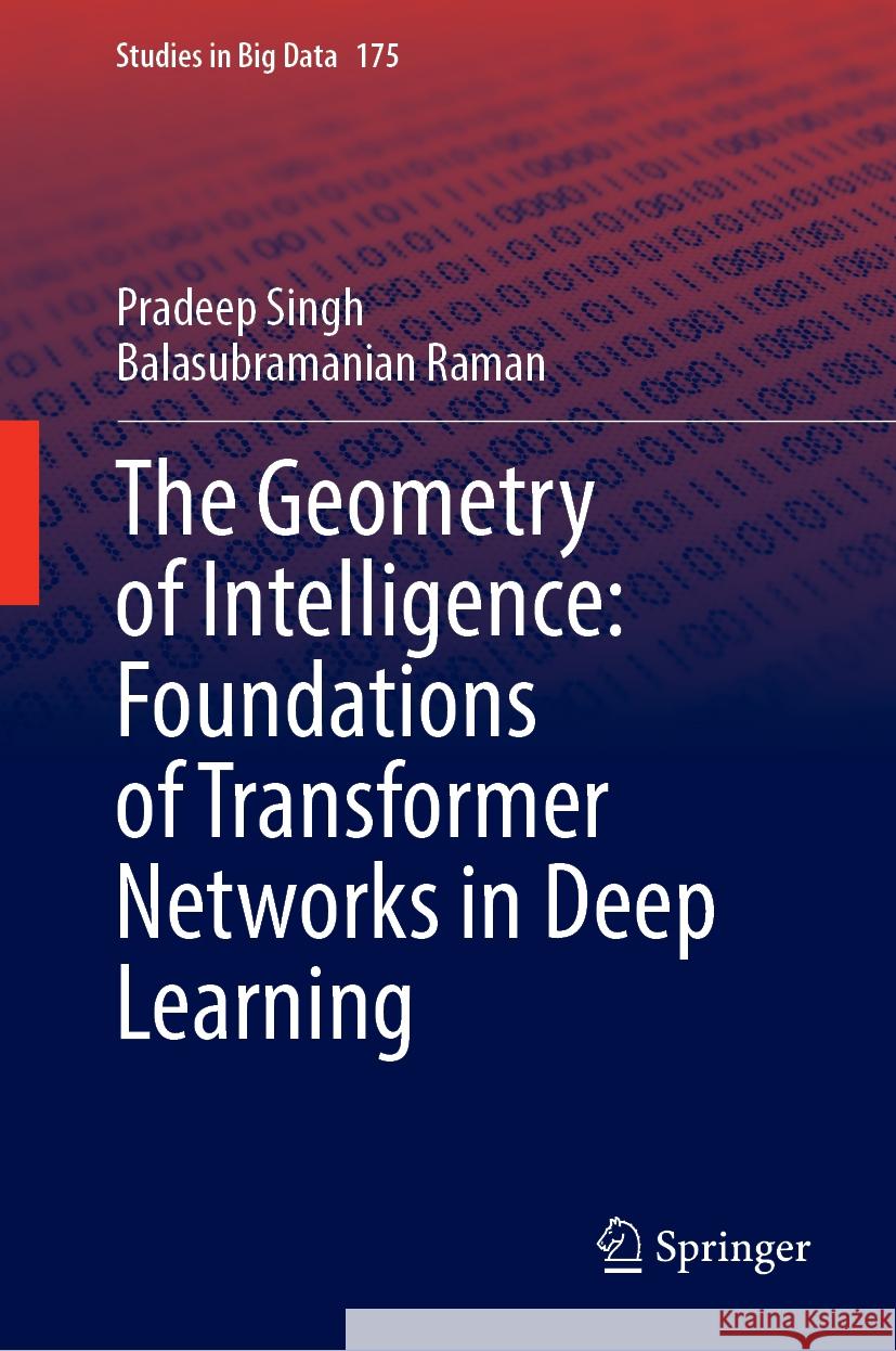 The Geometry of Intelligence: Foundations of Transformer Networks in Deep Learning Pradeep Singh, Balasubramanian Raman 9789819647057