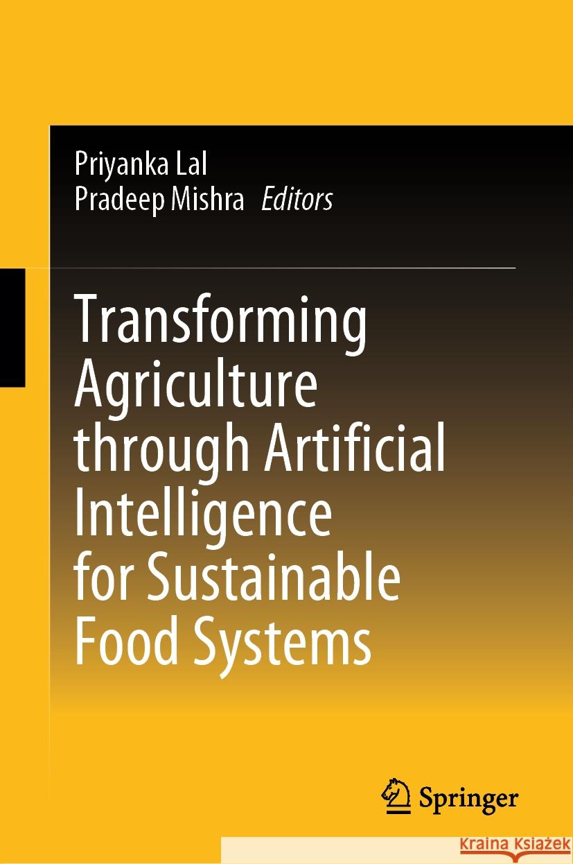 Transforming Agriculture Through Artificial Intelligence for Sustainable Food Systems Priyanka Lal Pradeep Mishra 9789819647941