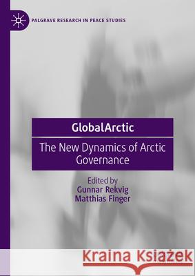Globalarctic: The New Dynamics of Arctic Governance Gunnar Rekvig Matthias Finger 9789819648672 Palgrave MacMillan