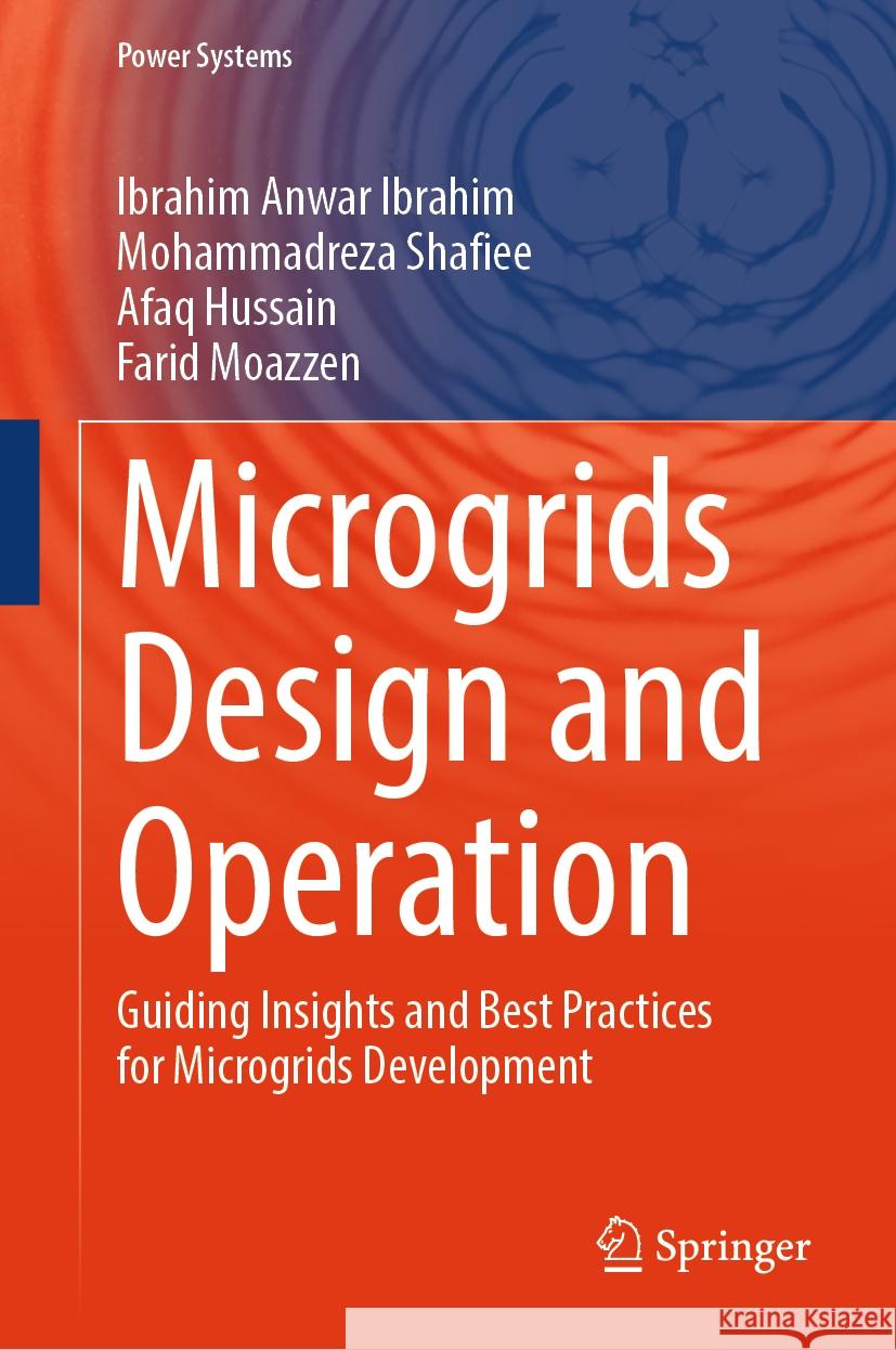Microgrids Design and Operation: Guiding Insights and Best Practices for Microgrids Development Ibrahim Anwar Ibrahim Mohammadreza Shafiee Afaq Hussain 9789819649136