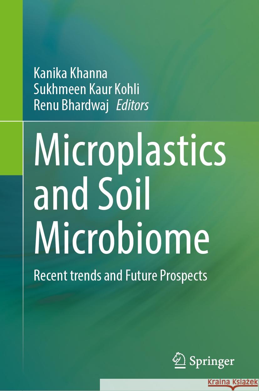 Microplastics and Soil Microbiome: Recent Trends and Future Prospects Kanika Khanna Sukhmeen Kau Renu Bhardwaj 9789819649778