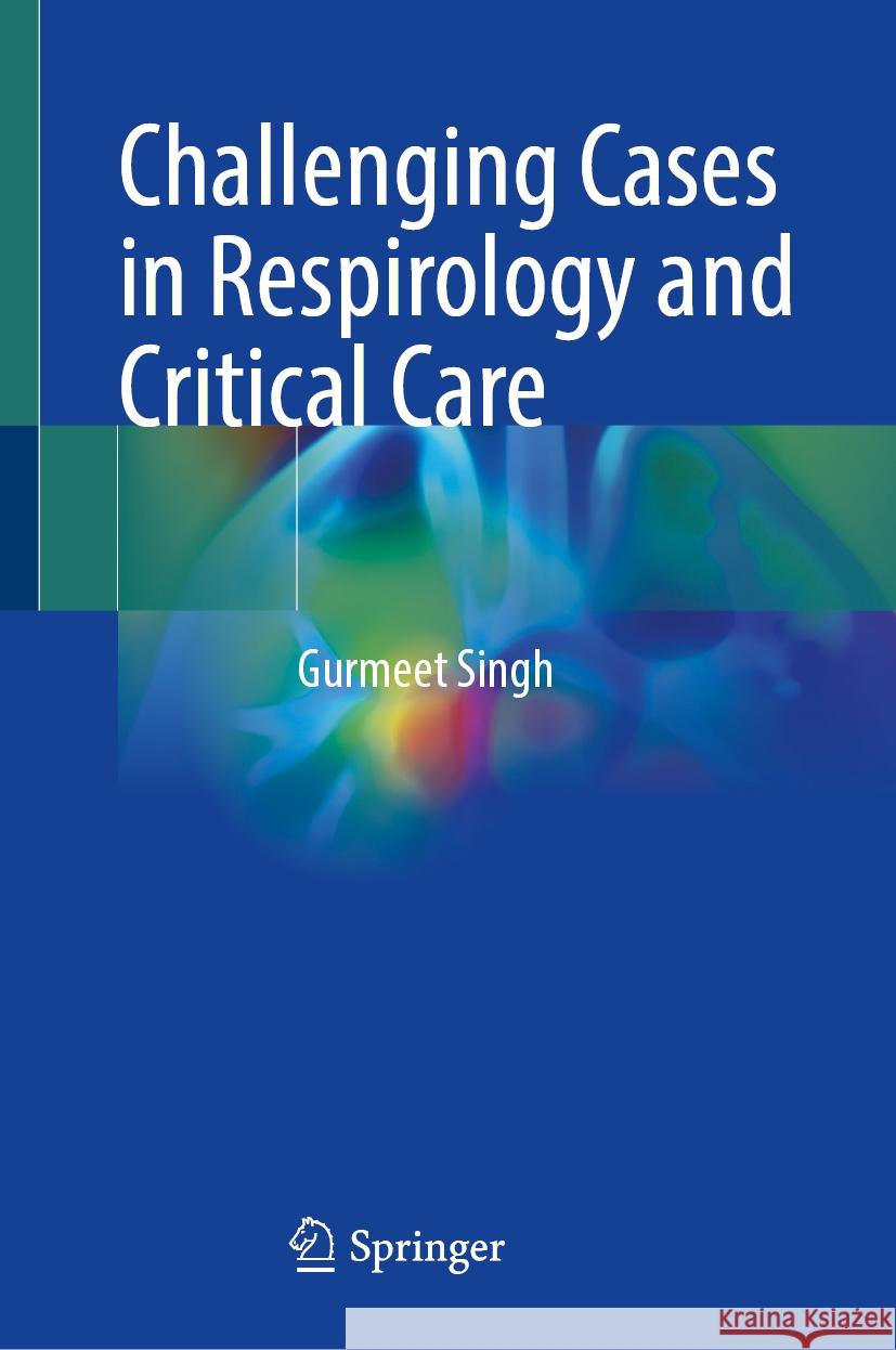 Challenging Cases in Respirology and Critical Care  Gurmeet Singh 9789819650019