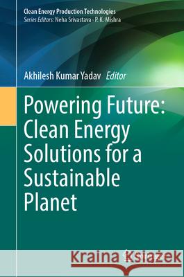Powering Future: Clean Energy Solutions for a Sustainable Planet Akhilesh Kumar Yadav 9789819650545 Springer