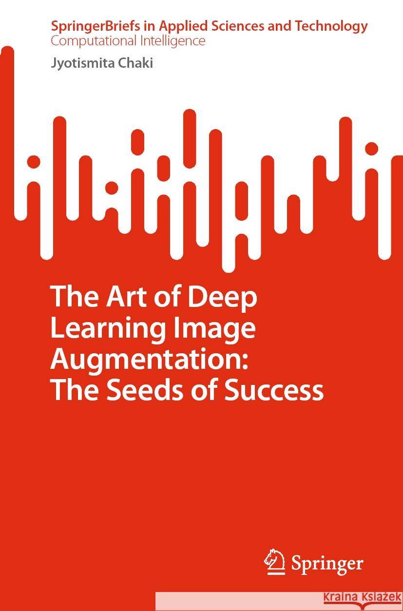 The Art of Deep Learning Image Augmentation: The Seeds of Success Jyotismita Chaki 9789819650804 Springer