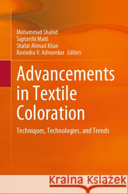 Advancements in Textile Coloration: Techniques, Technologies, and Trends Mohammad Shahid Saptarshi Maiti Shafat Ahmad Khan 9789819650903 Springer