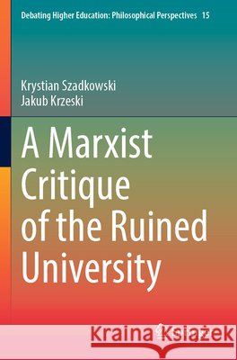 A Marxist Critique of the Ruined University Szadkowski, Krystian, Krzeski, Jakub 9789819651214 Springer Nature Singapore