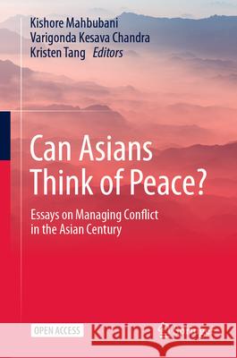 Can Asians Think of Peace?: Essays on Managing Conflict in the Asian Century Kishore Mahbubani Varigonda Kesava Chandra Kristen Tang 9789819656653