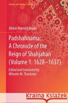 Padshahnama: A Chronicle of the Reign of Shahjahan (Volume 1: 1628-1637) W. M. Thackston, Abdul-Hamid Lahauri Edited and Translated by 9789819659098 Springer