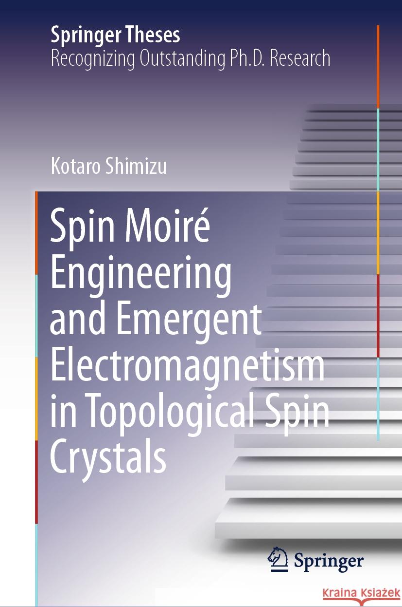 Spin Moir? Engineering and Emergent Electromagnetism in Topological Spin Crystals Kotaro Shimizu 9789819659913 Springer