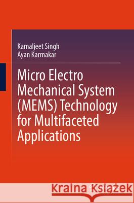 Micro Electro Mechanical System (Mems) Technology for Multifaceted Applications Kamaljeet Singh Ayan Karmakar 9789819661619