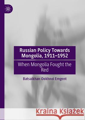 Russian Policy Towards Mongolia, 1911-1952: When Mongolia Fought the Red Batsaikhan Ookhnoi 9789819661855 Palgrave MacMillan