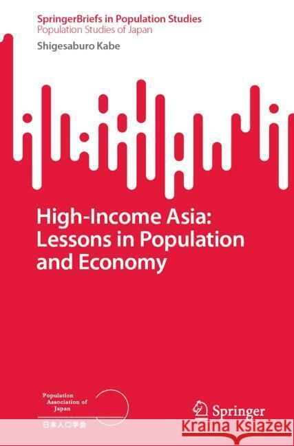 High-Income Asia: Lessons in Population and Economy Kabe, Shigesaburo 9789819661985 Springer