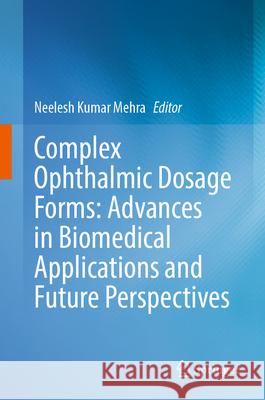 Complex Ophthalmic Dosage Forms: Advances in Biomedical Applications and Future Perspectives Neelesh Kumar Mehra 9789819663057 Springer