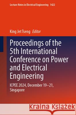 Proceedings of the 5th International Conference on Power and Electrical Engineering: Icpee 2024, December 19-21, Singapore King Jet Tseng 9789819663392 Springer