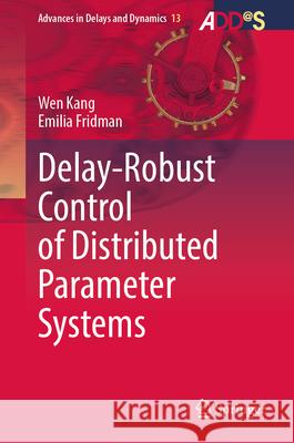 Delay-Robust Control of Distributed Parameter Systems Wen Kang Emilia Fridman 9789819663439 Springer