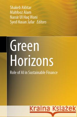 Green Horizons: Role of AI in Sustainable Finance Shakeb Akhtar Mahfooz Alam Nassir Ul Haq Wani 9789819664948