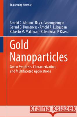 Gold Nanoparticles: Green Synthesis, Characterization, and Multifaceted Applications Arnold C. Alguno Rey Y. Capangpangan Gerard G. Dumancas 9789819665648 Springer