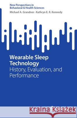 Wearable Sleep Technology: History, Evaluation, and Performance Michael A. Grandner Kathryn E. R. Kennedy 9789819666423