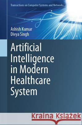 Artificial Intelligence in Modern Healthcare System Ashish Kumar Divya Singh 9789819667024