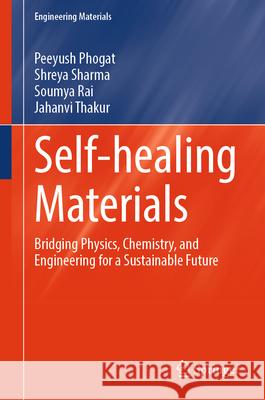 Self-Healing Materials: Bridging Physics, Chemistry, and Engineering for a Sustainable Future Peeyush Phogat Shreya Sharma Soumya Rai 9789819667666 Springer