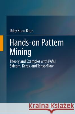 Hands-On Pattern Mining: Theory and Examples with Pami, Sklearn, Keras, and Tensorflow Rage Uda 9789819667901 Springer