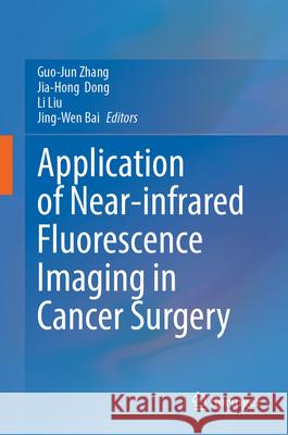 Application of Near-Infrared Fluorescence Imaging in Cancer Surgery Guo-Jun Zhang Jia-Hong Dong Li Liu 9789819668748 Springer