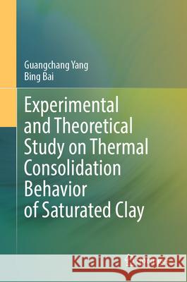 Experimental and Theoretical Study on Thermal Consolidation Behavior of Saturated Clay Yang, Guangchang, Bai, Bing 9789819669080 Springer