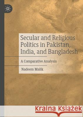 Secular and Religious Politics in Pakistan, India, and Bangladesh: A Comparative Analysis Nadeem Malik 9789819669936