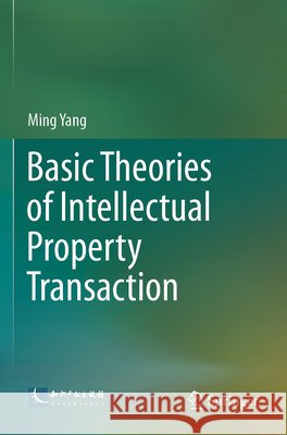 Basic Theories of Intellectual Property Transaction Yang, Ming 9789819670413 Springer Nature Singapore