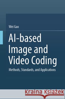 Ai-Based Image and Video Coding: Methods, Standards, and Applications Wei Gao 9789819677139 Springer