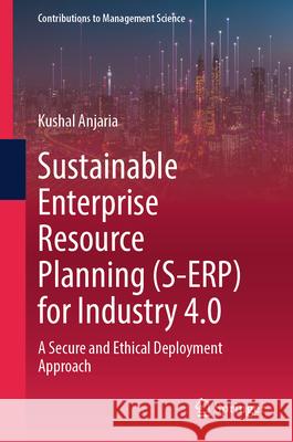 Sustainable Enterprise Resource Planning (S-Erp) for Industry 4.0: A Secure and Ethical Deployment Approach Kushal Anjaria 9789819677337 Springer