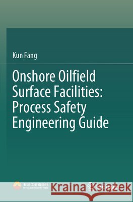 Onshore Oilfield Surface Facilities: Process Safety Engineering Guide Fang, Kun 9789819678327