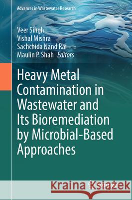 Heavy Metal Contamination in Wastewater and Its Bioremediation by Microbial-Based Approaches Veer Singh Vishal Mishra Sachchida Nand Rai 9789819678778 Springer