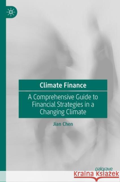 Climate Finance: A Comprehensive Guide to Financial Strategies in a Changing Climate Jian Chen 9789819679744