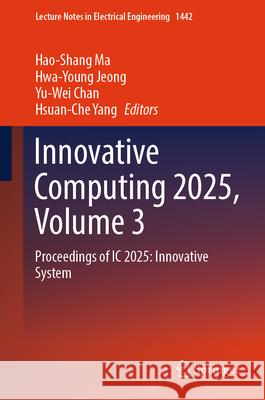 Innovative Computing 2025, Volume 3: Proceedings of IC 2025: Innovative System Hao-Shang Ma Hwa-Young Jeong Yu-Wei Chan 9789819680061 Springer