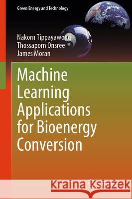 Machine Learning Applications for Bioenergy Conversion Nakorn Tippayawong Thossaporn Onsree James Moran 9789819680856 Springer
