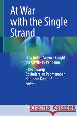 At War with the Single Strand: How Indian Science Fought the Covid-19 Pandemic Renu Swarup Govindarajan Padmanaban Narendra Kumar Arora 9789819681211