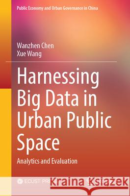 Harnessing Big Data in Urban Public Space: Analytics and Evaluation Wanzhen Chen Xue Wang 9789819681372 Springer