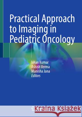 Practical Approach to Imaging in Pediatric Oncology Ishan Kumar Ashish Verma Manisha Jana 9789819681570 Springer