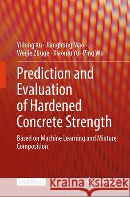 Prediction and Evaluation of Hardened Concrete Strength Xu, Yidong, MAO, Jianghong, ZHUGE, Weijie 9789819682362