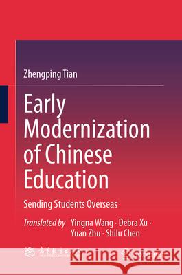 Early Modernization of Chinese Education: Sending Students Overseas Zhengping Tian Yingna Wang Debra Xu 9789819682553