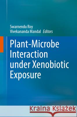 Plant-Microbe Interaction Under Xenobiotic Exposure Swarnendu Roy Vivekananda Mandal 9789819682591 Springer