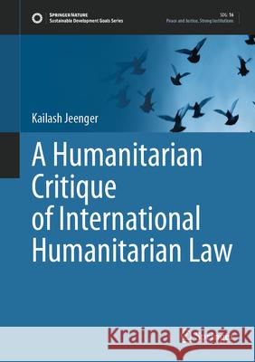 A Humanitarian Critique of International Humanitarian Law Jeenger, Kailash 9789819683185 Springer