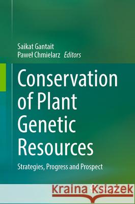Conservation of Plant Genetic Resources: Strategies, Progress and Prospect Saikat Gantait Pawel Chmielarz 9789819683307 Springer