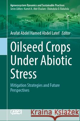 Oilseed Crops Under Abiotic Stress: Mitigation Strategies and Future Perspectives Arafat Abdel Hamed Abde 9789819683451 Springer
