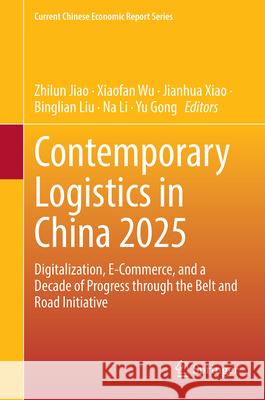 Contemporary Logistics in China 2025: Digitalization, E-Commerce, and a Decade of Progress Through the Belt and Road Initiative Zhilun Jiao Xiaofan Wu Jianhua Xiao 9789819683789 Springer