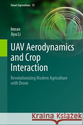 Uav Aerodynamics and Crop Interaction: Revolutionizing Modern Agriculture with Drone Imran                                    Jiyu Li 9789819684014 Springer
