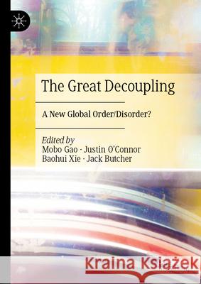 The Great Decoupling: A New Global Order/Disorder? Mobo Gao Justin O'Connor Baohui Xie 9789819684250 Palgrave MacMillan